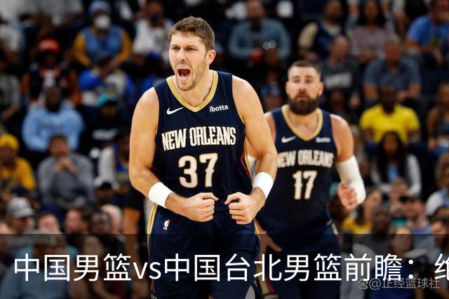 中国男篮vs中国台北男篮前瞻：绝境一战已无退路 杨瀚森率队全力争胜