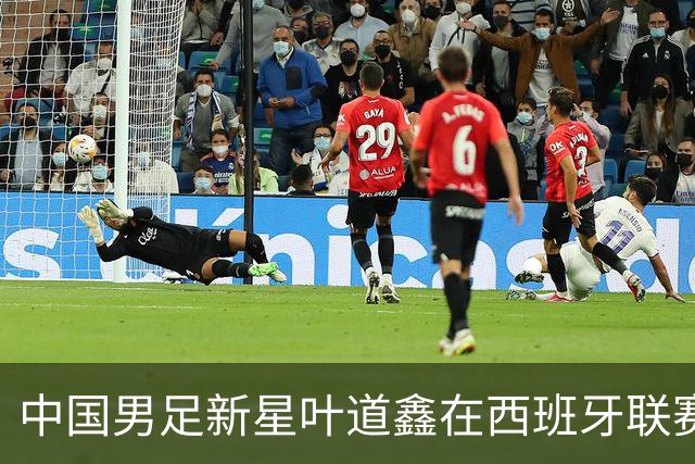 中国男足新星叶道鑫在西班牙联赛焕发光彩，单场戴帽引关注