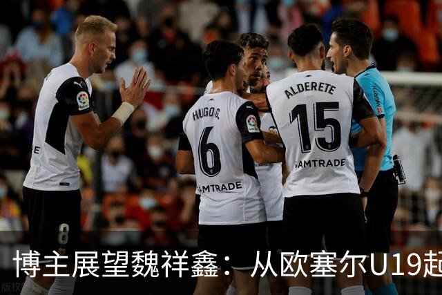 博主展望魏祥鑫：从欧塞尔U19起步，逐渐适应后在B队获得稳定机会