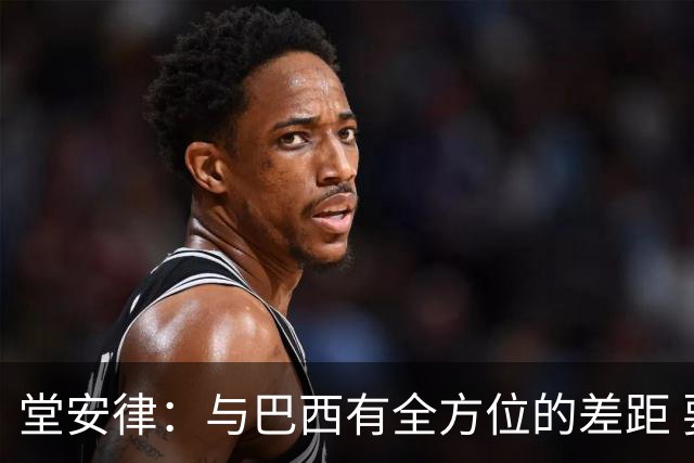 堂安律：与巴西有全方位的差距 要坚持森保一跑不死+全攻全守理念
