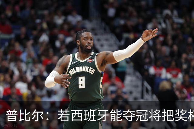 普比尔：若西班牙能夺冠将把奖杯纹在身上 葡萄牙不好对付