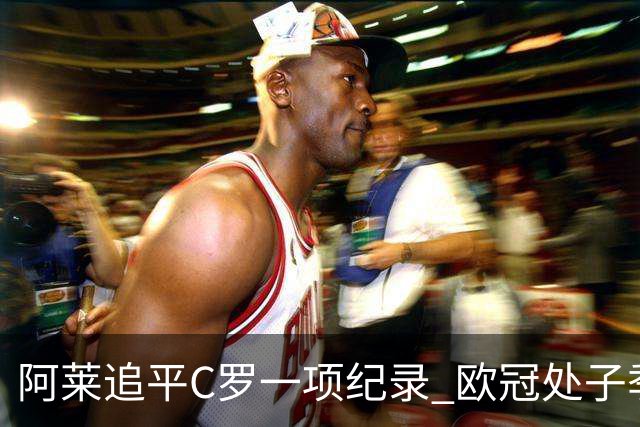 阿莱追平C罗一项纪录 欧冠处子季6场10球历史第一
