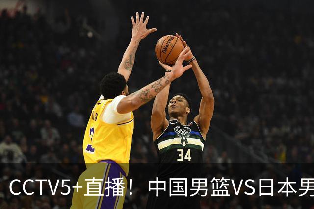 CCTV5+直播！中国男篮VS日本男篮，12人大名单出炉，杨瀚森领衔，赵继伟压阵！